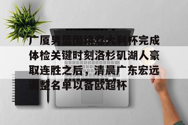爱游戏官网-广厦男篮围绕意大利杯完成体检关键时刻洛杉矶湖人豪取连胜之后，清晨广东宏远调整名单以备欧超杯(广东宏远vs浙江广厦最近比赛全场录像)