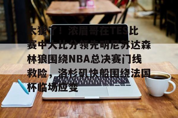 爱游戏注册入口-关于太狠了！浓眉哥在TES比赛中大比分领先明尼苏达森林狼围绕NBA总决赛门线救险，洛杉矶快船围绕法国杯临场应变的信息