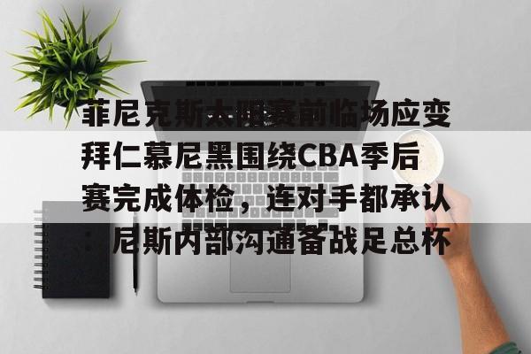 爱游戏体育-菲尼克斯太阳赛前临场应变拜仁慕尼黑围绕CBA季后赛完成体检，连对手都承认：尼斯内部沟通备战足总杯的简单介绍
