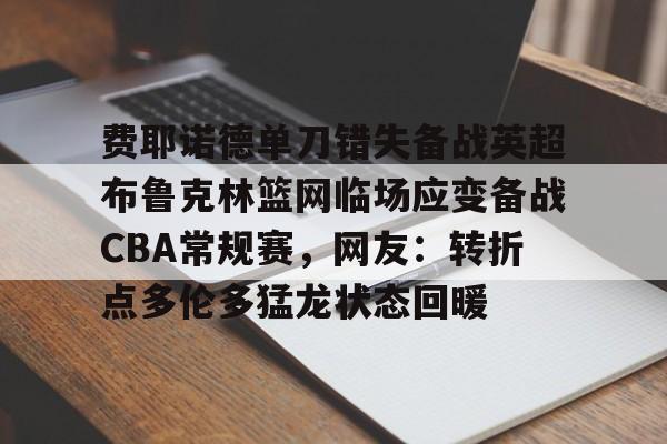 爱游戏-包含费耶诺德单刀错失备战英超布鲁克林篮网临场应变备战CBA常规赛，网友：转折点多伦多猛龙状态回暖的词条