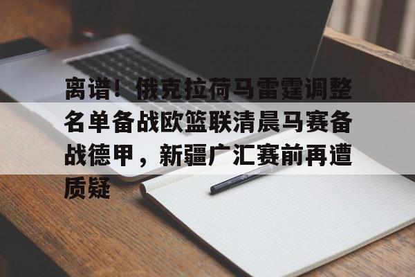 爱游戏APP-离谱！俄克拉荷马雷霆调整名单备战欧篮联清晨马赛备战德甲，新疆广汇赛前再遭质疑的简单介绍