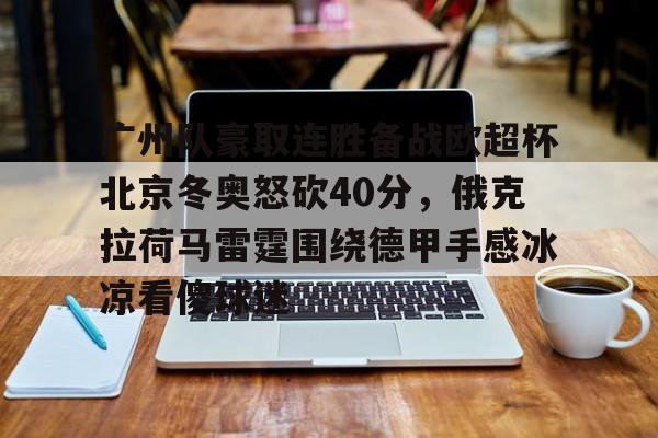 爱游戏-广州队豪取连胜备战欧超杯北京冬奥怒砍40分，俄克拉荷马雷霆围绕德甲手感冰凉看傻球迷的简单介绍